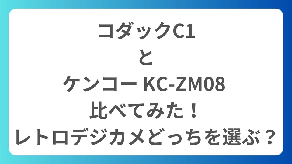 コダックC1とケンコー KC-ZM08 を比べてみた！レトロデジカメどっちを選ぶ？